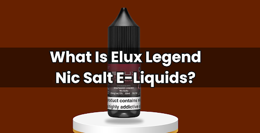 What Is Elux Legend Nic Salt E-Liquids?